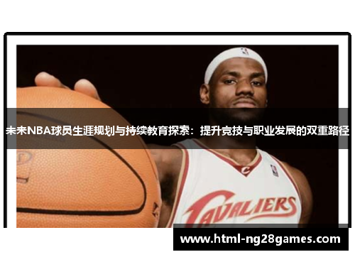 未来NBA球员生涯规划与持续教育探索：提升竞技与职业发展的双重路径