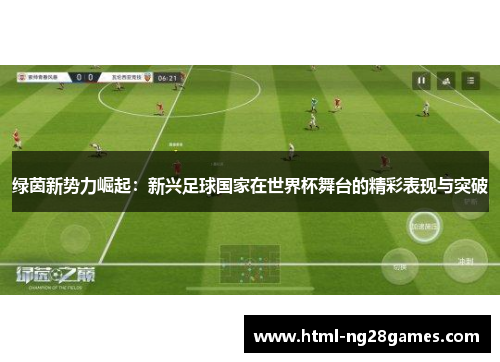 绿茵新势力崛起：新兴足球国家在世界杯舞台的精彩表现与突破