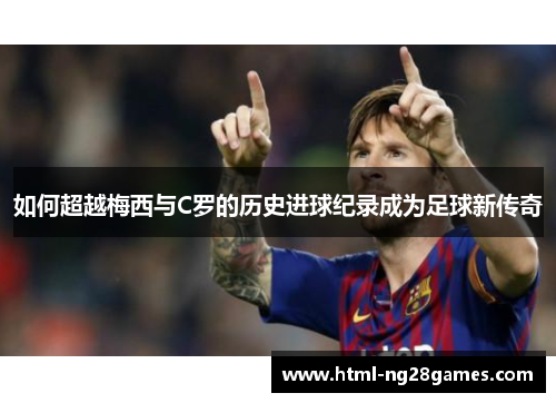 如何超越梅西与C罗的历史进球纪录成为足球新传奇