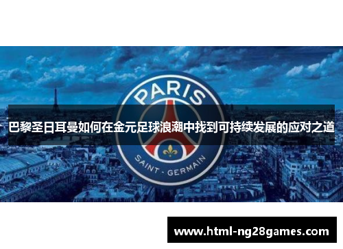 巴黎圣日耳曼如何在金元足球浪潮中找到可持续发展的应对之道