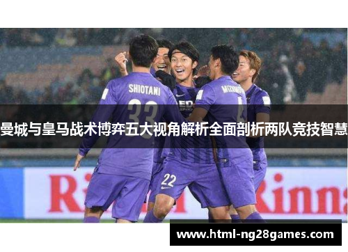 曼城与皇马战术博弈五大视角解析全面剖析两队竞技智慧