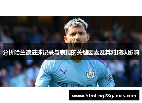 分析哈兰德进球记录与表现的关键因素及其对球队影响