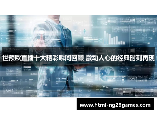 世预欧直播十大精彩瞬间回顾 激动人心的经典时刻再现