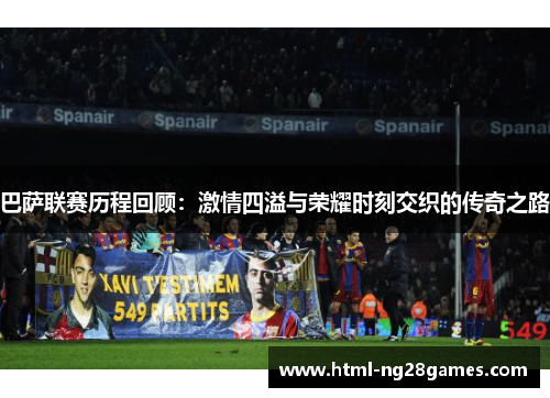巴萨联赛历程回顾：激情四溢与荣耀时刻交织的传奇之路