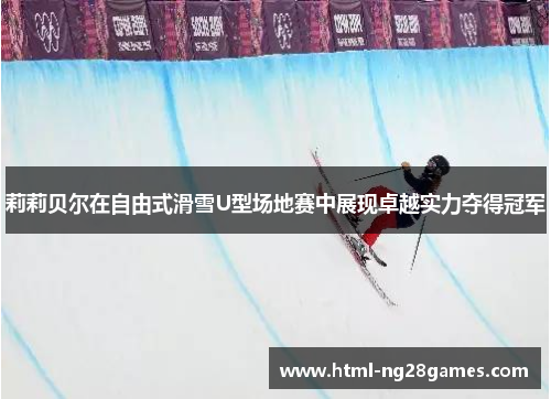 莉莉贝尔在自由式滑雪U型场地赛中展现卓越实力夺得冠军
