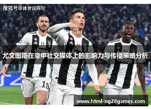 尤文图斯在意甲社交媒体上的影响力与传播策略分析