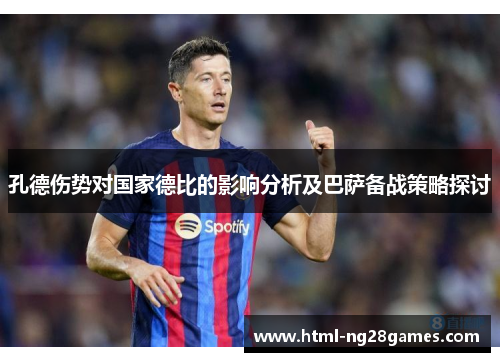 孔德伤势对国家德比的影响分析及巴萨备战策略探讨
