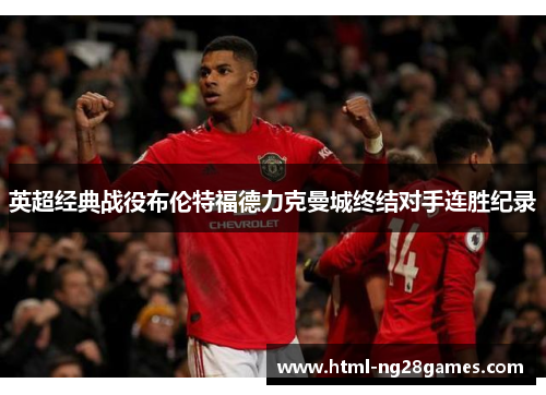 英超经典战役布伦特福德力克曼城终结对手连胜纪录