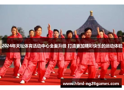 2024年天坛体育活动中心全面升级 打造更加精彩快乐的运动体验