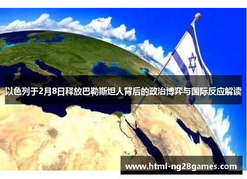 以色列于2月8日释放巴勒斯坦人背后的政治博弈与国际反应解读
