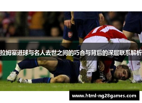 拉姆塞进球与名人去世之间的巧合与背后的深层联系解析