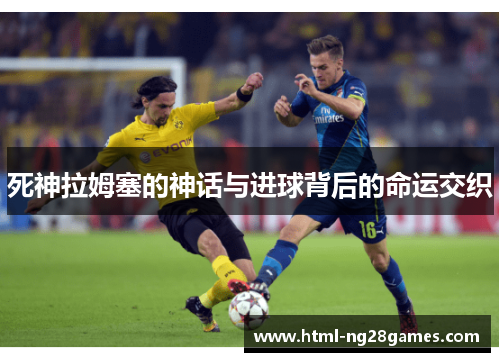 死神拉姆塞的神话与进球背后的命运交织