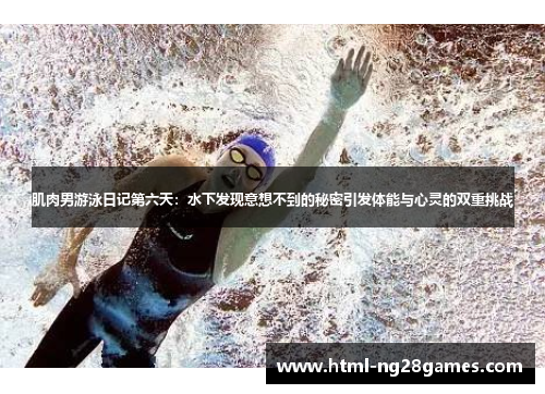 肌肉男游泳日记第六天：水下发现意想不到的秘密引发体能与心灵的双重挑战