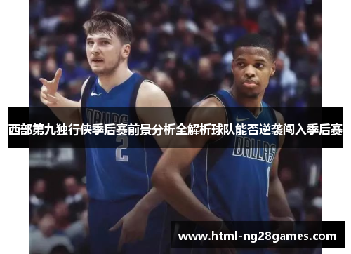 西部第九独行侠季后赛前景分析全解析球队能否逆袭闯入季后赛