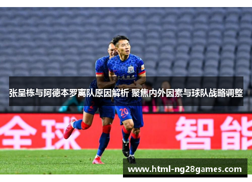 张呈栋与阿德本罗离队原因解析 聚焦内外因素与球队战略调整