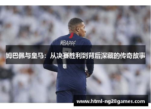 姆巴佩与皇马：从决赛胜利到背后深藏的传奇故事