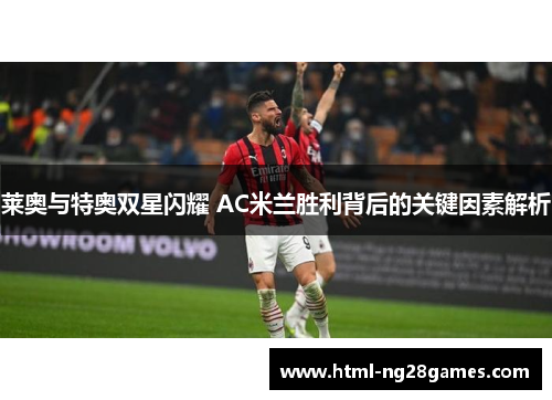 莱奥与特奥双星闪耀 AC米兰胜利背后的关键因素解析