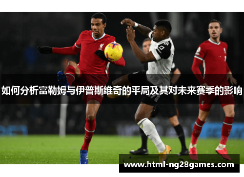 如何分析富勒姆与伊普斯维奇的平局及其对未来赛季的影响