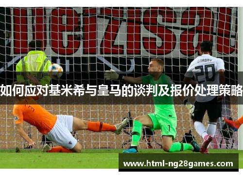 如何应对基米希与皇马的谈判及报价处理策略