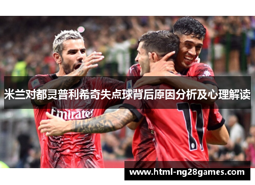 米兰对都灵普利希奇失点球背后原因分析及心理解读