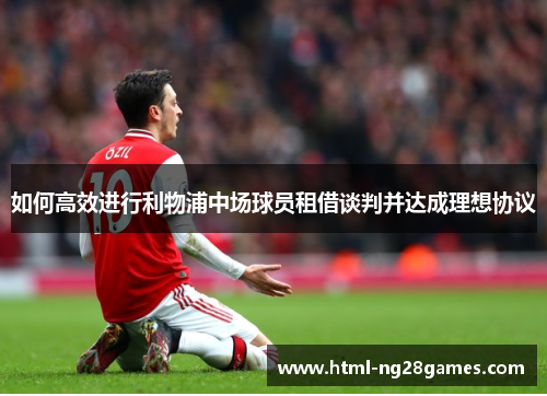 如何高效进行利物浦中场球员租借谈判并达成理想协议