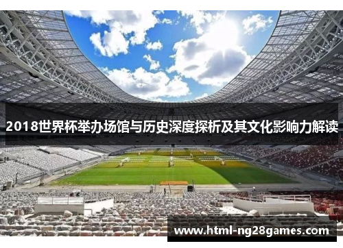 2018世界杯举办场馆与历史深度探析及其文化影响力解读