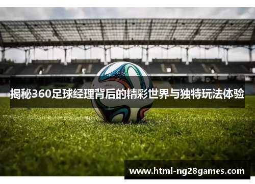 揭秘360足球经理背后的精彩世界与独特玩法体验