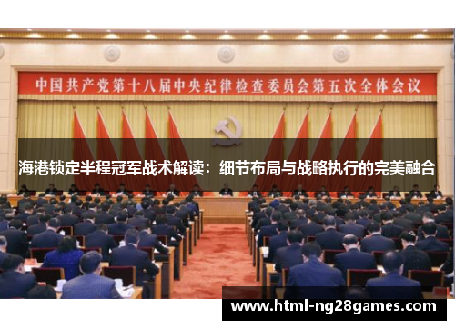 海港锁定半程冠军战术解读：细节布局与战略执行的完美融合