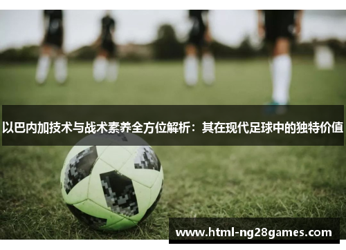 以巴内加技术与战术素养全方位解析：其在现代足球中的独特价值