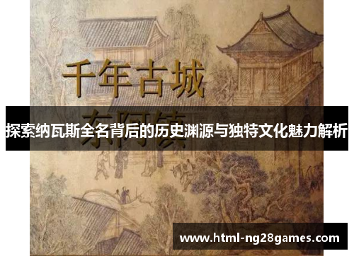 探索纳瓦斯全名背后的历史渊源与独特文化魅力解析