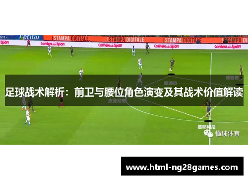 足球战术解析：前卫与腰位角色演变及其战术价值解读