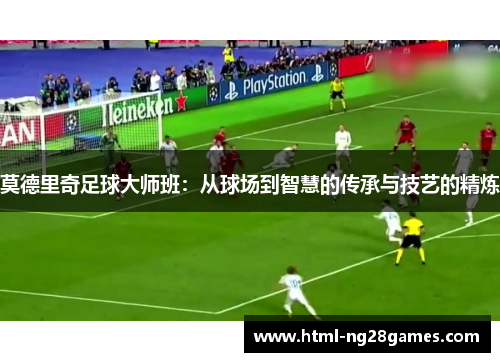 莫德里奇足球大师班：从球场到智慧的传承与技艺的精炼