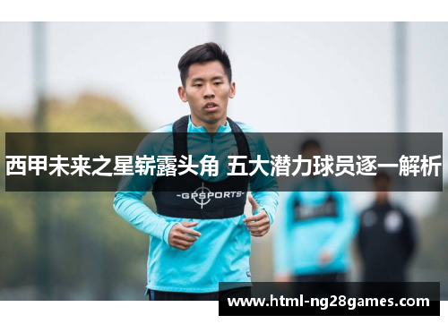 西甲未来之星崭露头角 五大潜力球员逐一解析