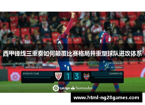 西甲锋线三重奏如何颠覆比赛格局并重塑球队进攻体系 西甲锋线三重奏如何颠覆比赛格局并重塑球队进攻体系
