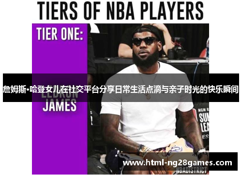 詹姆斯·哈登女儿在社交平台分享日常生活点滴与亲子时光的快乐瞬间 詹姆斯·哈登女儿在社交平台分享日常生活点滴与亲子时光的快乐瞬间