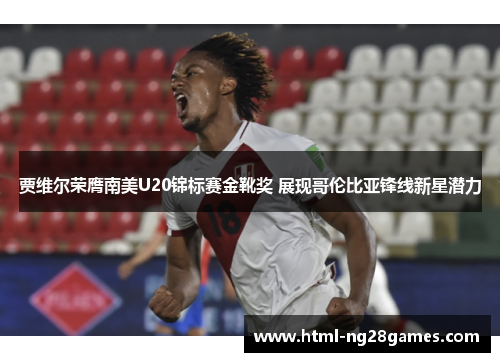 贾维尔荣膺南美U20锦标赛金靴奖 展现哥伦比亚锋线新星潜力