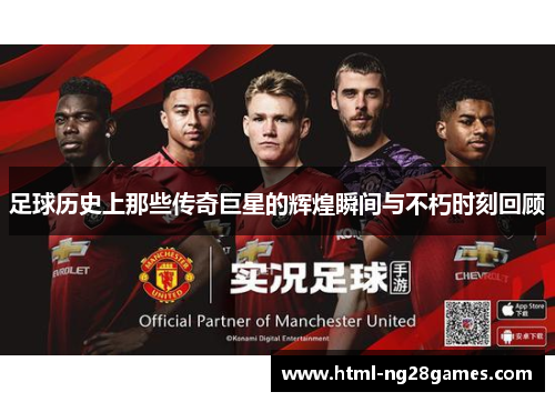 足球历史上那些传奇巨星的辉煌瞬间与不朽时刻回顾 足球历史上那些传奇巨星的辉煌瞬间与不朽时刻回顾