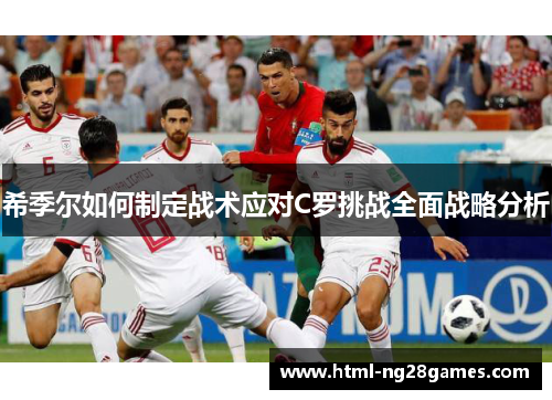 希季尔如何制定战术应对C罗挑战全面战略分析 希季尔如何制定战术应对C罗挑战全面战略分析