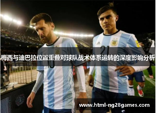 梅西与迪巴拉位置重叠对球队战术体系运转的深度影响分析
