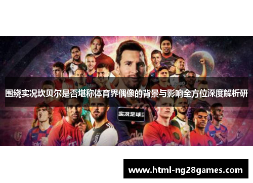 围绕实况坎贝尔是否堪称体育界偶像的背景与影响全方位深度解析研