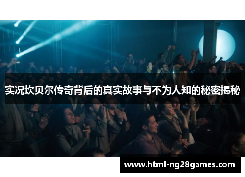 实况坎贝尔传奇背后的真实故事与不为人知的秘密揭秘