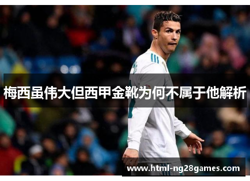 梅西虽伟大但西甲金靴为何不属于他解析 梅西虽伟大但西甲金靴为何不属于他解析