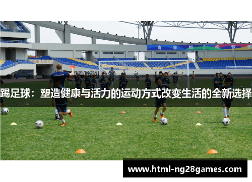 踢足球:塑造健康与活力的运动方式改变生活的全新选择 踢足球:塑造健康与活力的运动方式改变生活的全新选择