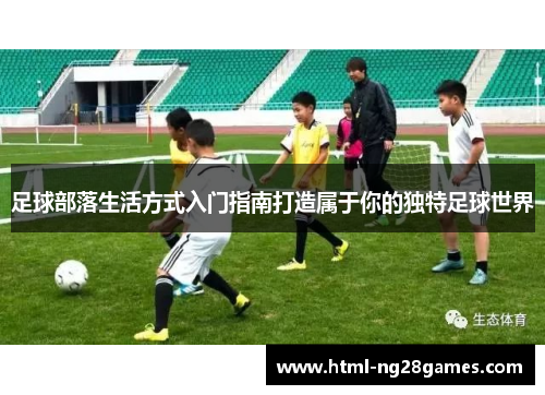 足球部落生活方式入门指南打造属于你的独特足球世界