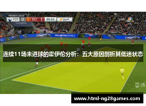 连续11场未进球的霍伊伦分析:五大原因剖析其低迷状态 连续11场未进球的霍伊伦分析:五大原因剖析其低迷状态