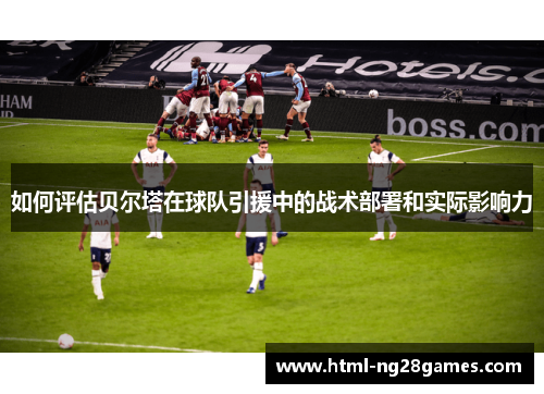 如何评估贝尔塔在球队引援中的战术部署和实际影响力