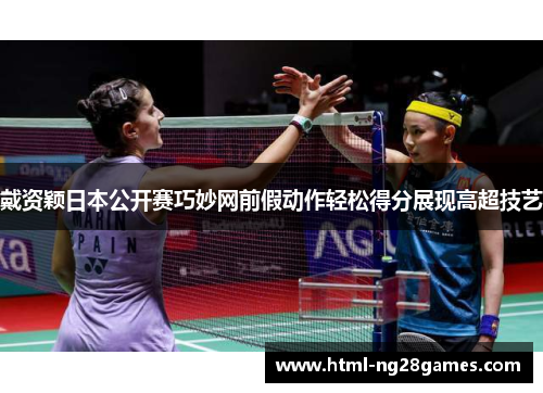 戴资颖日本公开赛巧妙网前假动作轻松得分展现高超技艺
