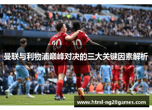 曼联与利物浦巅峰对决的三大关键因素解析