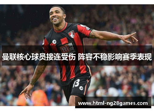 曼联核心球员接连受伤 阵容不稳影响赛季表现