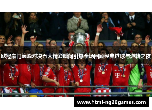 欧冠豪门巅峰对决五大精彩瞬间引爆全场回顾经典进球与逆转之夜